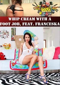 【Whip Cream With A Foot Job, Feat. Franceska 】の一覧画像